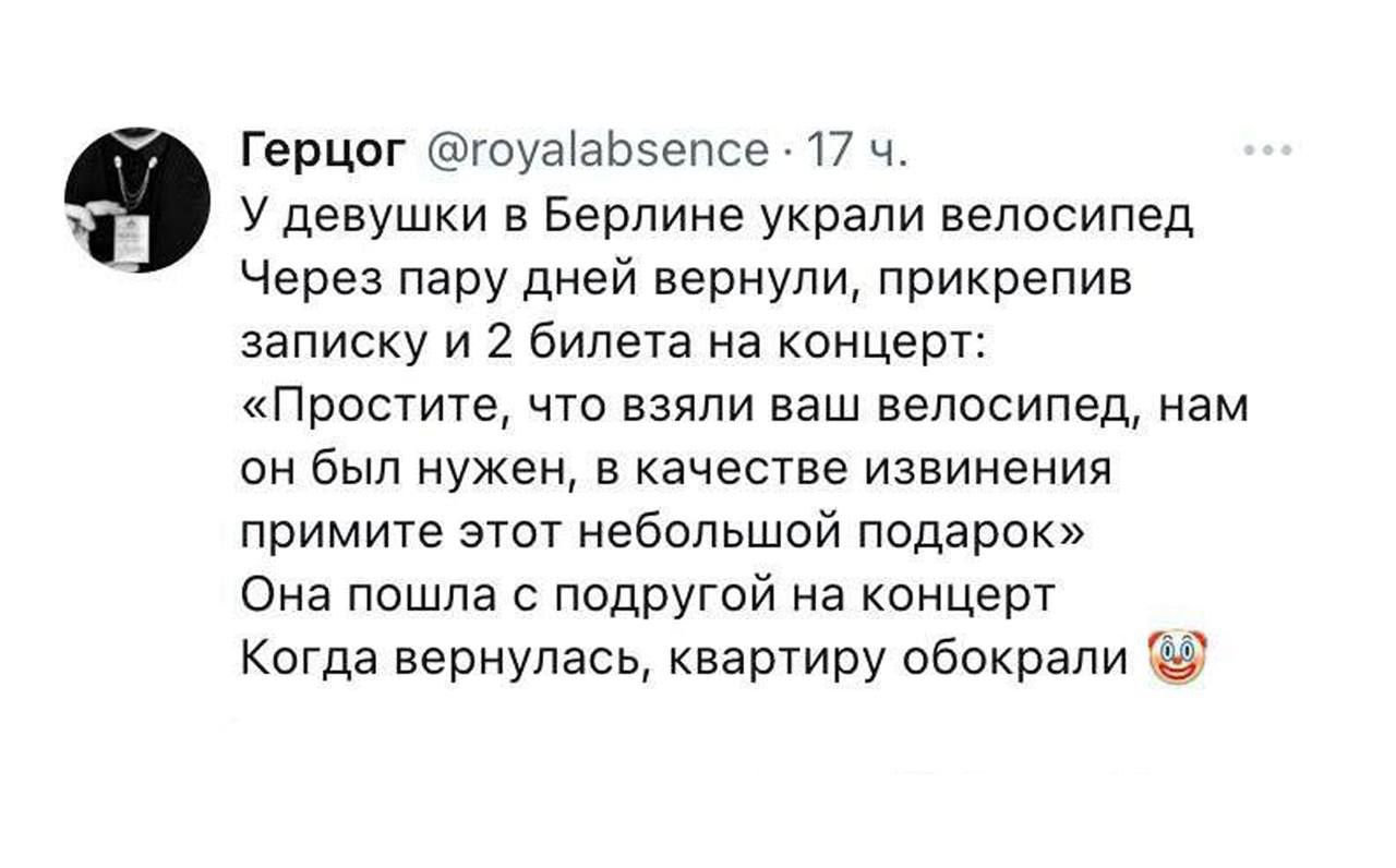 У девушек в Берлине украли велосипед Через пару дней вернули, прикрепив записку и 2 билета на концерт: «Простите, что взяли ваш велосипед, нам он был нужен, в качестве извинения примите этот небольшой подарок» Она пошла с подругой на концерт Когда вернулась, квартиру обокрали