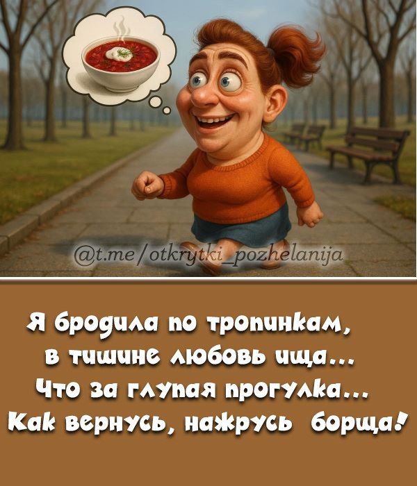 Я бродила по тропинкам, в тишине любовь ища... Что за глупая прогулка... Как вернуться, нажрусь борща!