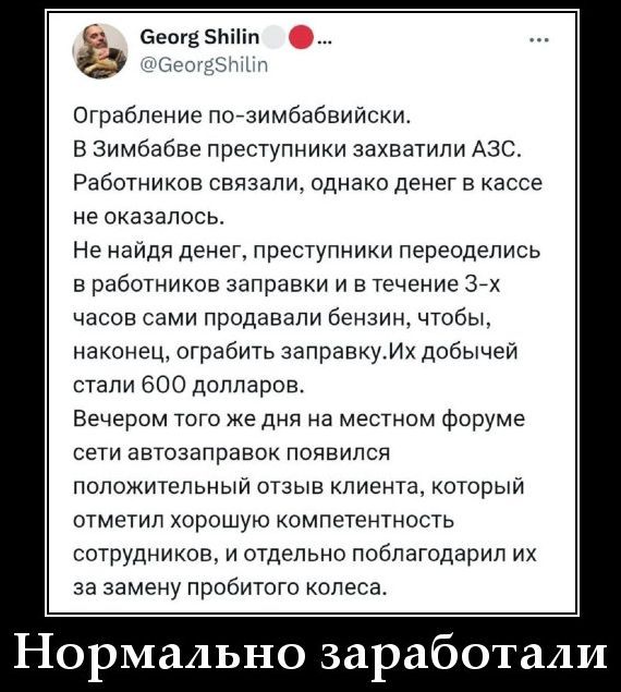 Ограбление по-зимбаббийски. В Зимбабве преступники захватили АЗС. Работников связали, однако денег в кассе не оказалось. Не найдя денег, преступники переоделись в работников заправки и в течение 3-х часов сами продавали бензин, чтобы, наконец, ограбить заправку. Их добычей стали 600 долларов. Вечером того же дня на местном форуме сети автозаправок 
