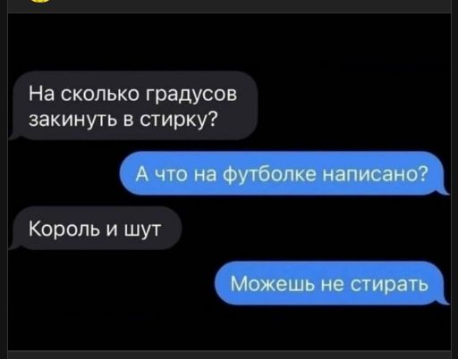 На сколько градусов закинуть в стирку?
А что на футболке написано?
Король и шут
Можешь не стирать
