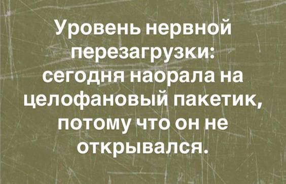 Уровень нервной перегрузки: сегодня наорала на целлофановый пакетик, потому что он не открывался.
