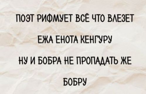 ПОЭТ РИФМУЕТ ВСЁ ЧТО ВЛЕЗЕТ ЕЖА ЕНОТА КЕНГУРУ НУ И БОБРА НЕ ПРОПАДАТЬ ЖЕ БОБРУ