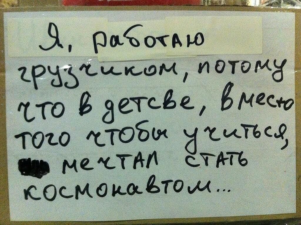 Я, работаю грузчиком, потому что в детстве, вместо того чтобы учиться, мечтал стать космонавтом...