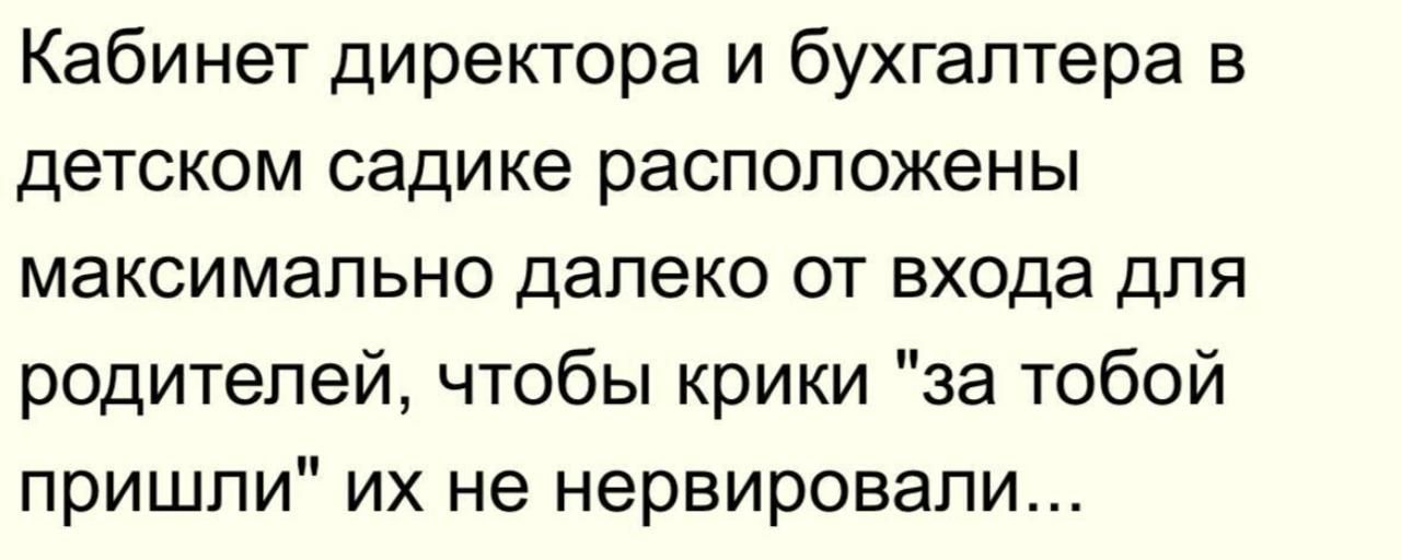 Кабинет директора и бухгалтера в детском садике расположены максимально далеко от входа для родителей, чтобы крики 