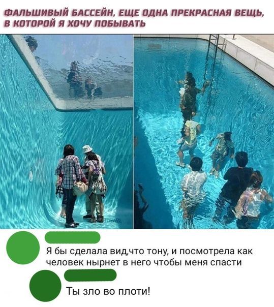 ФАЛЬШИВЫЙ БАССЕЙН, ЕЩЕ ОДНА ПРЕКРАСНАЯ ВЕЩЬ, В КОТОРОЙ Я ХОЧУ ПОБЫВАТЬ
Я бы сделала вид что тонy, и посмотрела как человек нырнет в него чтобы меня спасти
Ты зло во плоти!