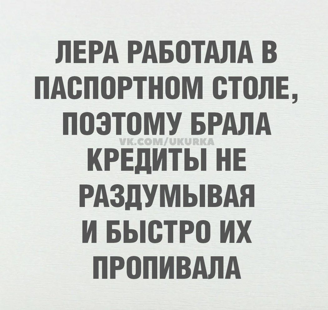 Лера работала в паспортном столе, поэтому брала кредиты не раздумывая и быстро их пропивала