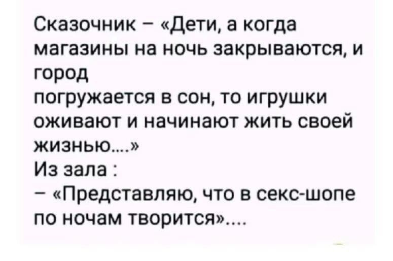 Сказочник – «Дети, а когда магазины на ночь закрываются, и город погружается в сон, то игрушки оживают и начинают жить своей жизнью...» Из зала: – «Представляю, что в сек-шопе по ночам творится»...