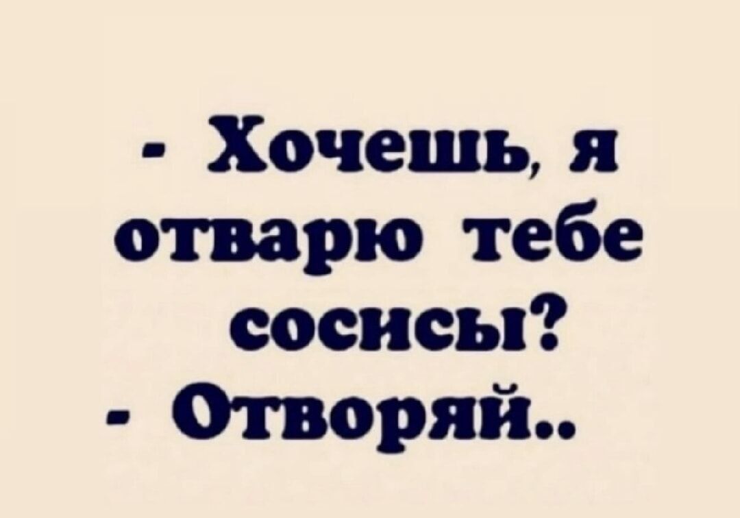 - Хочешь, я отварю тебе соснысы? - Отвари..