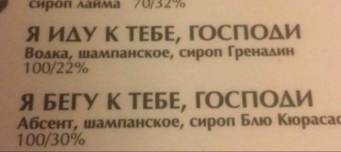 Я ИДУ К ТЕБЕ, ГОСПОДИ\nВодка, шампанское, сироп Гренадин\n100/22%\nЯ БЕГУ К ТЕБЕ, ГОСПОДИ\nАбсент, шампанское, сироп Блю Кюрасао\n100/30%