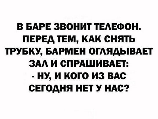В баре звонит телефон. Перед тем, как снять трубку, бармен оглядывает зал и спрашивает: - Ну, и кого из вас сегодня нет у нас?