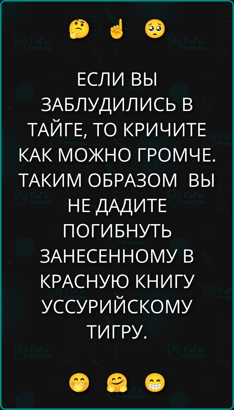 ЕСЛИ ВЫ ЗАБЛУДИЛИСЬ В ТАЙГЕ, ТО КРИЧИТЕ КАК МОЖНО ГРОМЧЕ. ТАКИМ ОБРАЗОМ ВЫ НЕ ДАДИТЕ ПОГИБНУТЬ ЗАНЕСЕННОМУ В КРАСНУЮ КНИГУ УССУРИЙСКОМУ ТИГРУ.