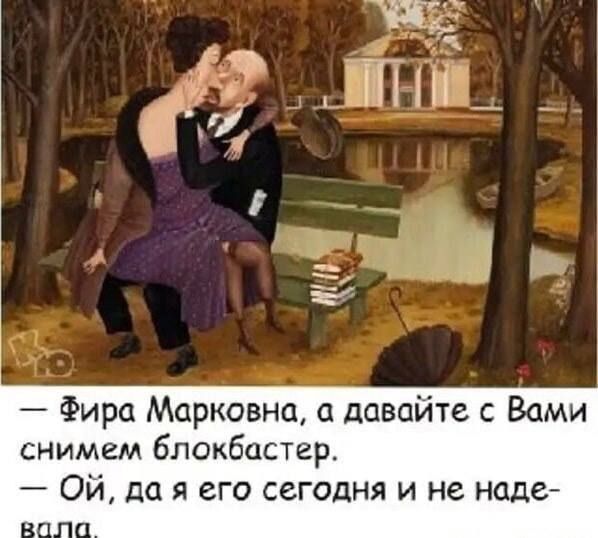— Фира Марковна, а давайте с Вами снимем блокбастер.
— Ой, да я его сегодня и не надева-ла.