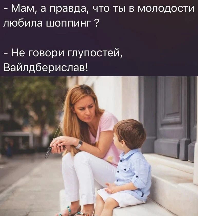 - Мам, а правда, что ты в молодости любила шоппинг ?
- Не говори глупостей, Вайльберислав!