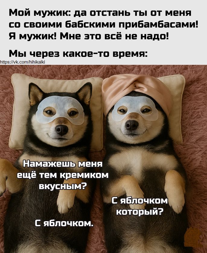 Мой мужик: да отстань ты от меня со своими бабскими прибамбасами! Я мужик! Мне это всё не надо! Мы через какое-то время: Намажешь меня ещё тем кремиком вкусным? С яблочком. С яблочком.