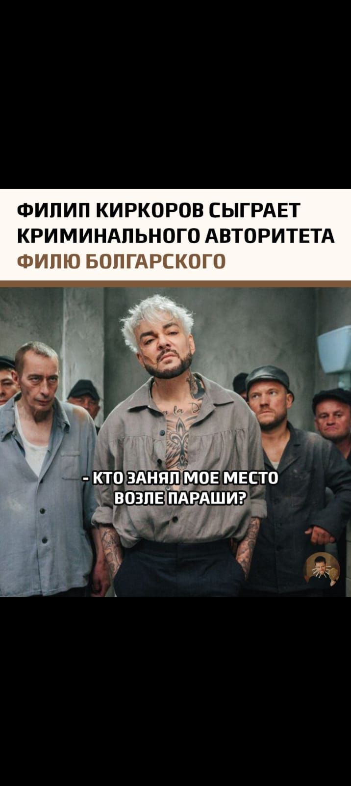 ФИЛИП КИРКОРОВ СЫГРАЕТ КРИМИНАЛЬНОГО АВТОРИТЕТА\nФИЛЮ БОЛГАРСКОГО\n- КТО ЗАНЯЛ MOЕ МЕСТО ВОЗЛЕ ПАРАШИ?