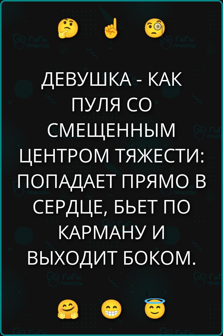 ДЕВУШКА - КАК ПУЛЯ СО СМЕШЕННЫМ ЦЕНТРОМ ТЯЖЕСТИ: ПОПАДАЕТ ПРЯМО В СЕРДЦЕ, БЬЕТ ПО КАРМАНУ И ВЫХОДИТ БОКОМ.