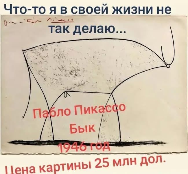Что-то я в своей жизни не так делаю... Пабло Пикассо Бык 1946 год Цена картины 25 млн дол.
