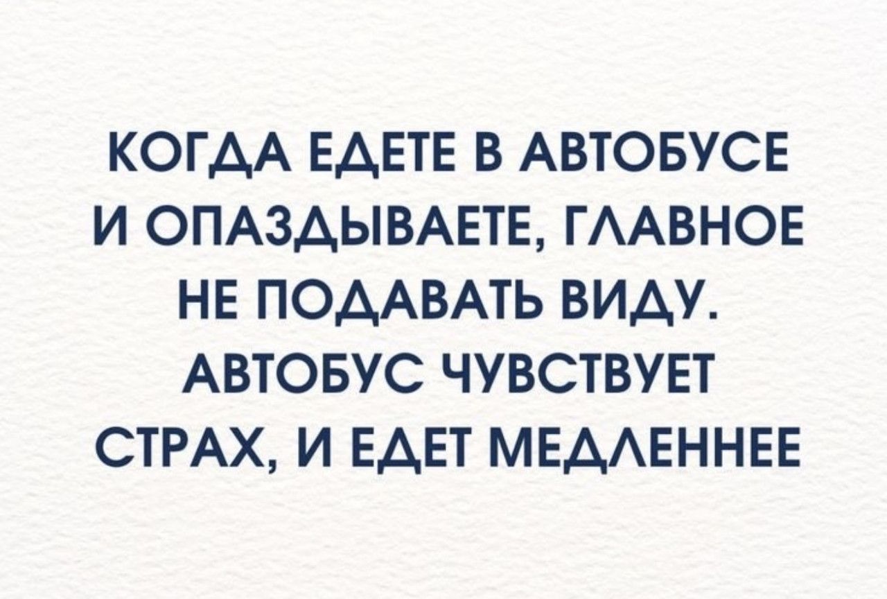 КОГДА ЕДЕТЕ В АВТОБУСЕ И ОПАЗДЫВАЕТЕ, ГЛАВНОЕ НЕ ПОДАВАТЬ ВИДУ. АВТОБУС ЧУВСТВУЕТ СТРАХ, И ЕДЕТ МЕДЛЕННЕЕ