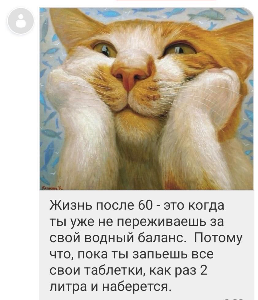Жизнь после 60 - это когда ты уже не переживаешь за свой водный баланс. Потому что, пока ты запьешь все свои таблетки, как раз 2 литра и наберется.