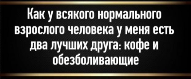 Как у всякого нормального взрослого человека у меня есть два лучших друга: кофе и обезболивающие