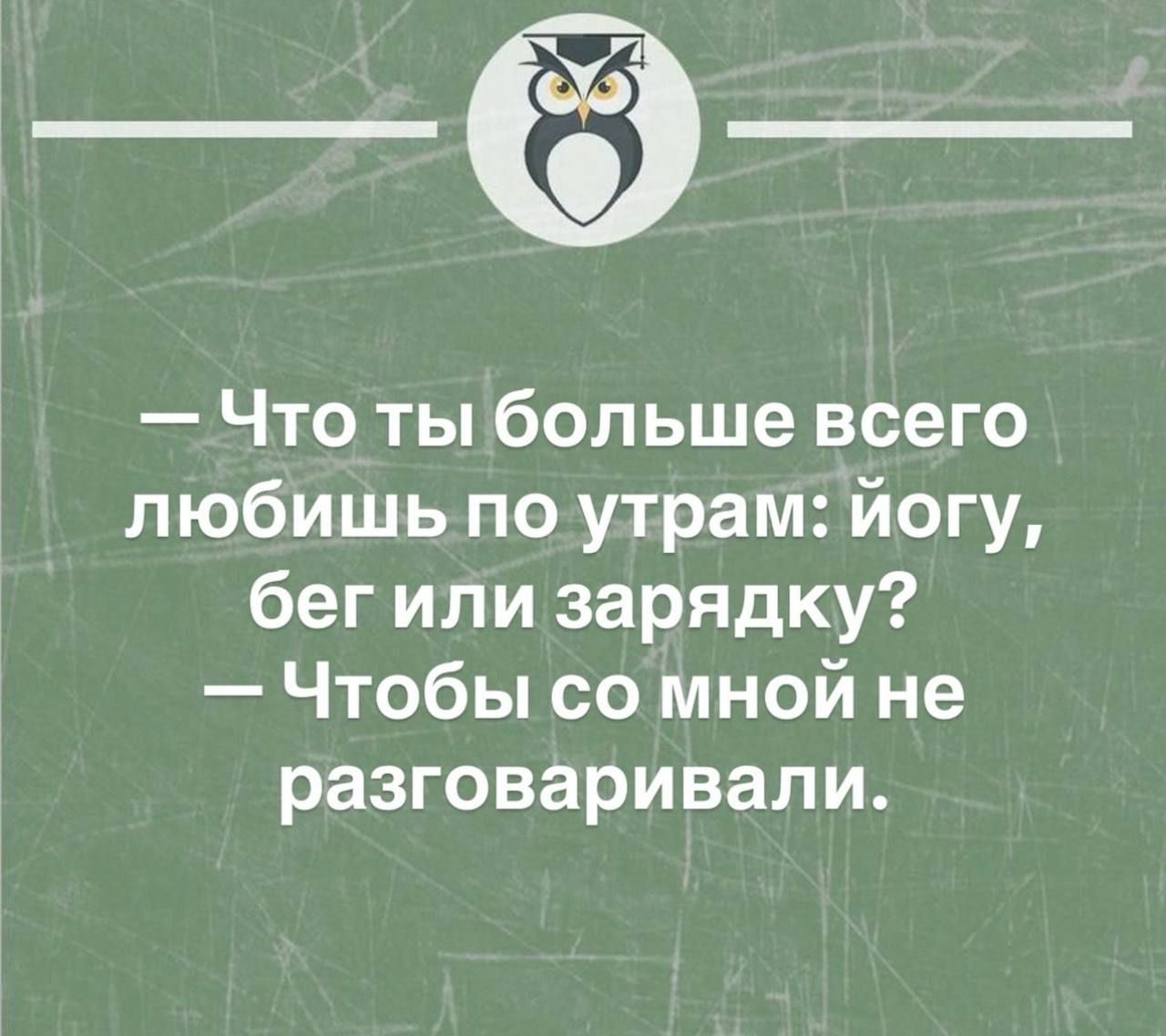 — Что ты больше всего любишь по утрам: йогу, бег или зарядку? — Чтобы со мной не разговаривали.