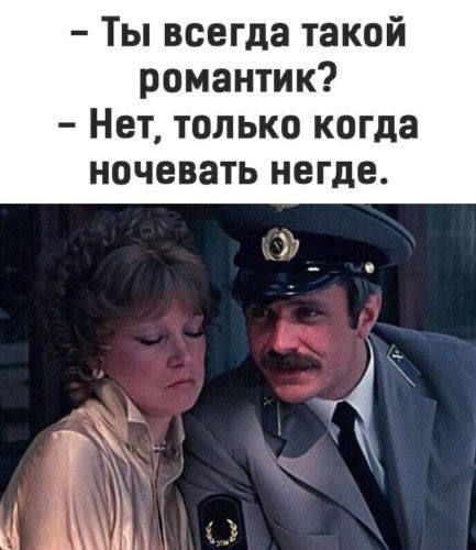 - Ты всегда такой романтик?
- Нет, только когда ночевать негде.