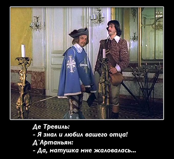 Де Тревиль: - Я знала и любила вашего отца! Д'Артаньян: - Да, матушка мне жаловалась...