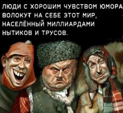ЛЮДИ С ХОРОШИМ ЧУВСТВОМ ЮМОРА\nВОЛОКУТ НА СЕБЕ ЭТОТ МИР,\nНАСЕЛЁННЫЙ МИЛЛИАРДАМИ\nНЫТИКОВ И ТРУСОВ.