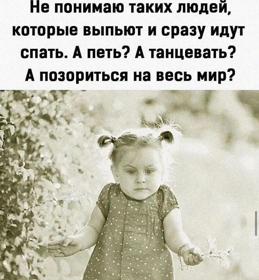 Не понимаю таких людей, которые выпьют и сразу идут спать. А пить? А танцевать? А позориться на весь мир?