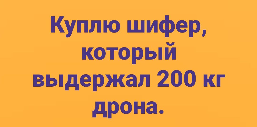 Куплю шифер, который выдержал 200 кг дрона.