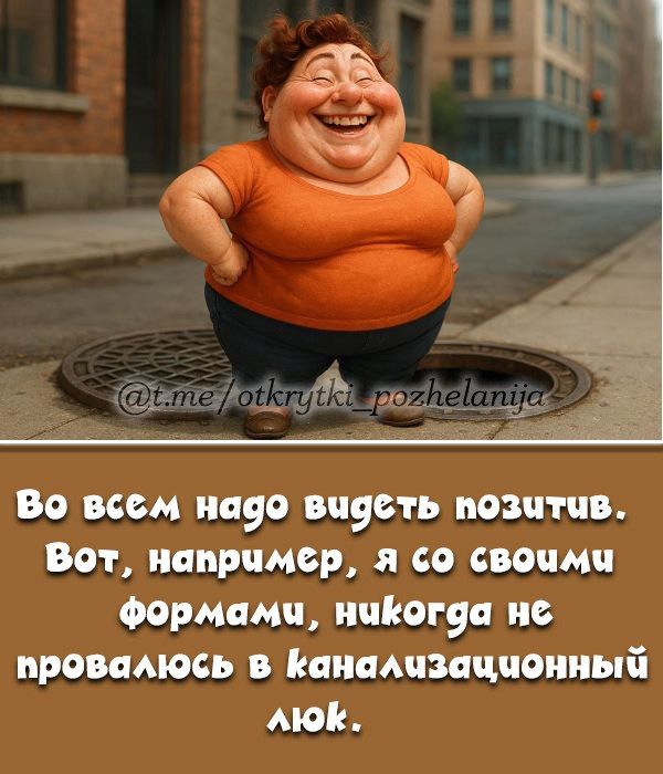 Во всем надо видеть позитив, Вот, например, я со своими формами, никогда не провалюсь в канализационный люк.
