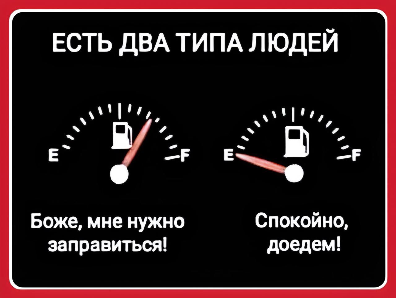 ЕСТЬ ДВА ТИПА ЛЮДЕЙ
Боже, мне нужно заправиться!
Спокойно, доедем!