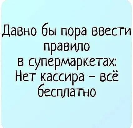 Давно бы пора ввести правило в супермаркетах: Нет кассира - всё бесплатно