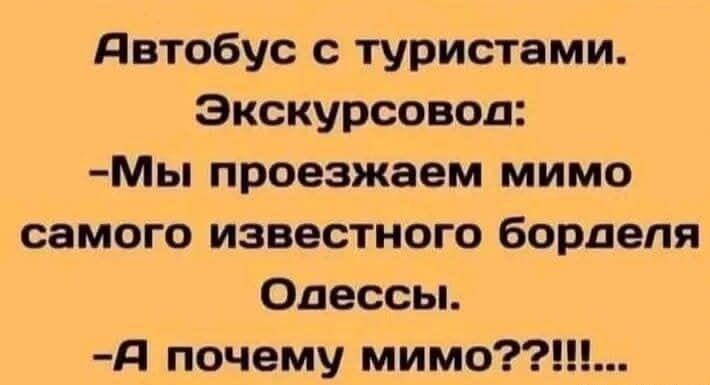 Автобус с туристами. Экскурсвод:
-Мы проезжаем мимо самого известного борделя Одессы.
-А почему мимо???!..