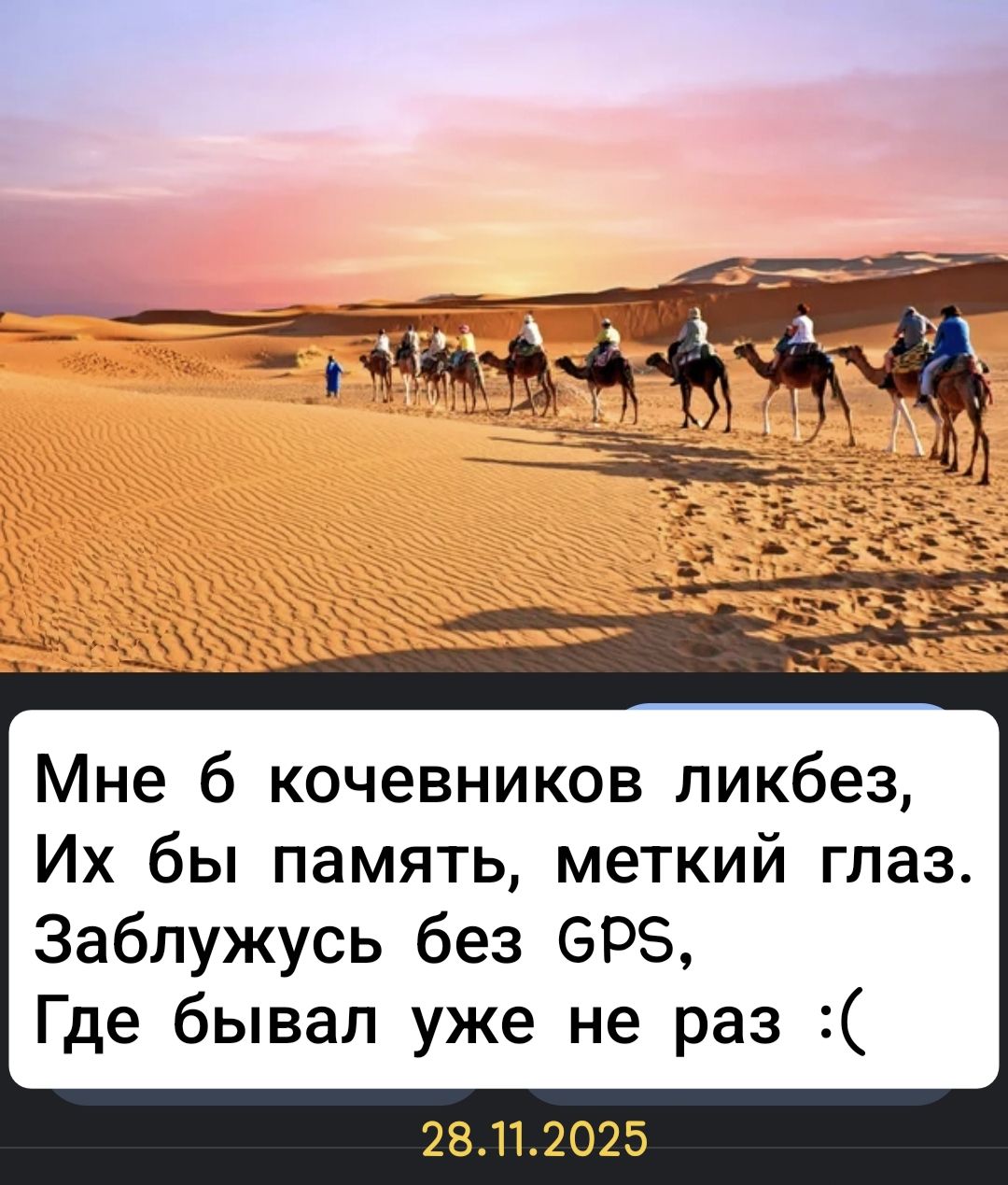 Мне б кочевников ликбез, Их бы память, меткий глаз. Заблужусь без GPS, Где бывал уже не раз :(
28.11.2025