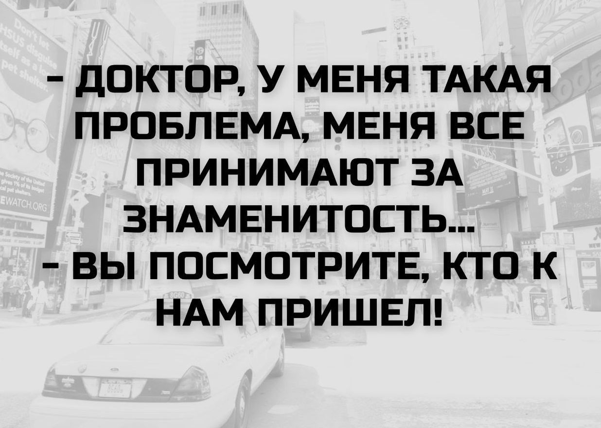 — Доктор, у меня такая проблема, меня все принимают за знаменитость... 
— Вы посмотрите, кто к нам пришел!