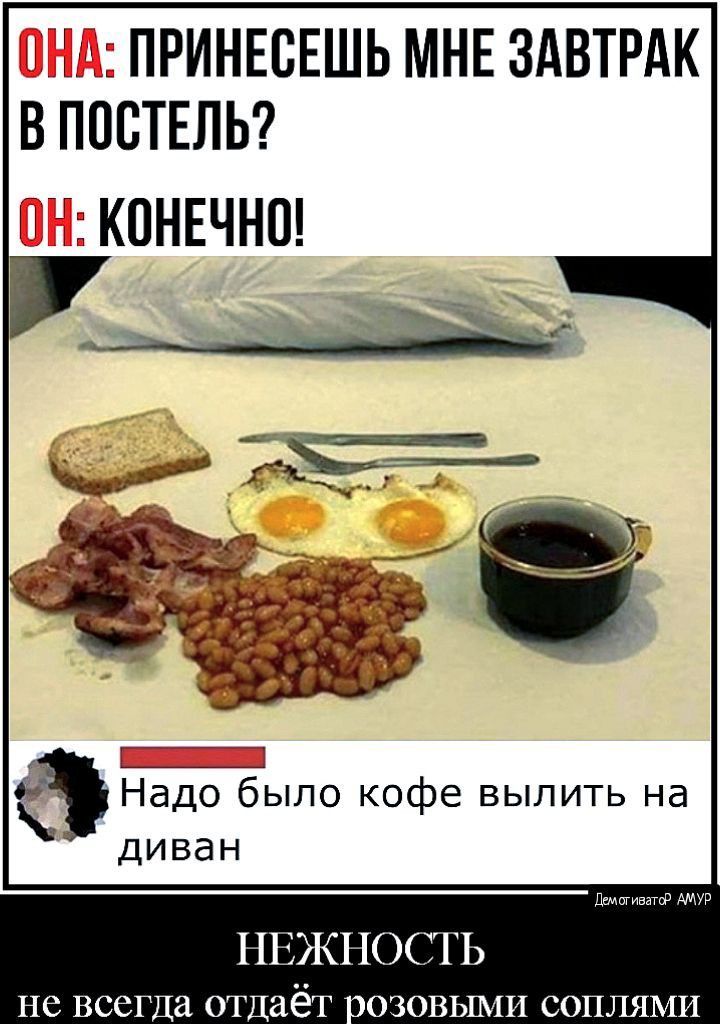 ОНА: ПРИНЕСЕШЬ МНЕ ЗАВТРАК В ПОСТЕЛЬ? ОН: КОНЕЧНО! Надо было кофе вылить на диван НЕЖНОСТЬ