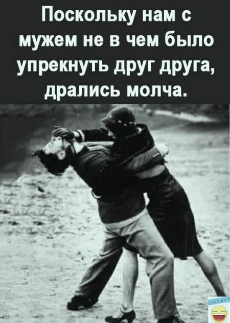 Поскольку нам с мужем не в чем было упрекнуть друг друга, дрались молча.