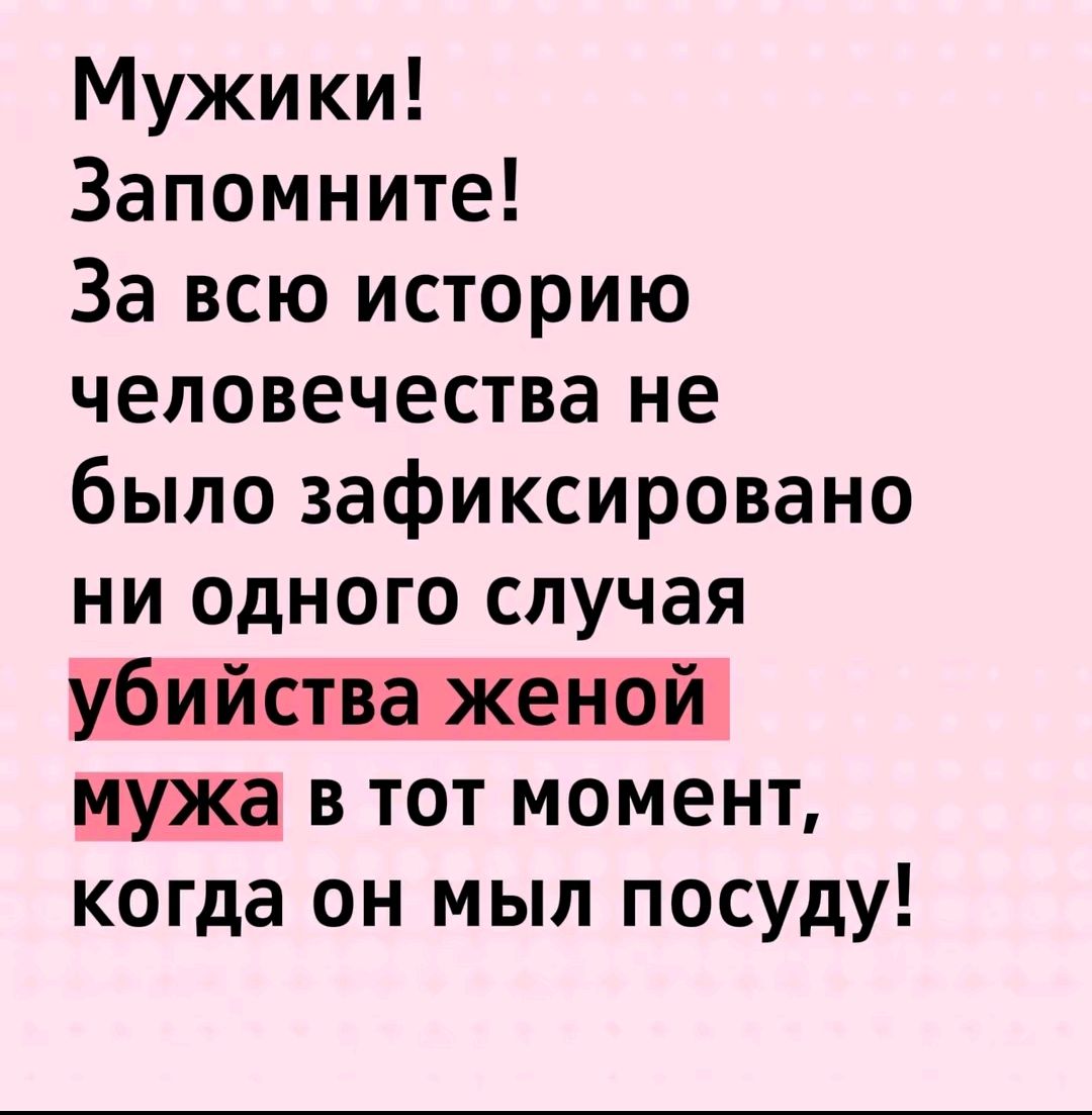 Мужики! Запомните! За всю историю человечества не было зафиксировано ни одного случая убийства жены мужа в тот момент, когда он мыл посуду!