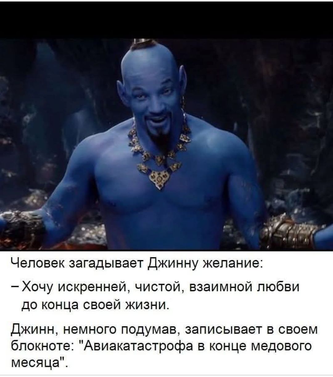 Человек загадывает Джинну желание:\n- Хочу искренней, чистой, взаимной любви до конца своей жизни.\nДжинн, немного подумав, записывает в своем блокноте: \