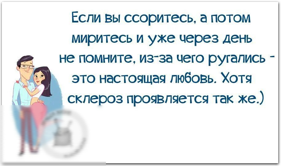 Если вы ссоритесь, а потом миритесь и уже через день не помните, из-за чего ругались - это настоящая любовь. Хотя склероз проявляется так же.)