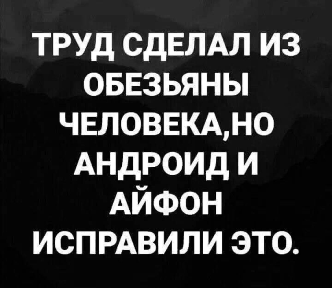 Труд сделал из обезьяны человека, но Андроид и Айфон исправили это.