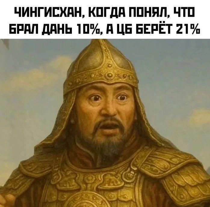ЧИНГИСХАН, КОГДА ПОНЯЛ, ЧТО БРАЛ ДАНЬ 10%, А ЦБ БЕРЕТ 21%