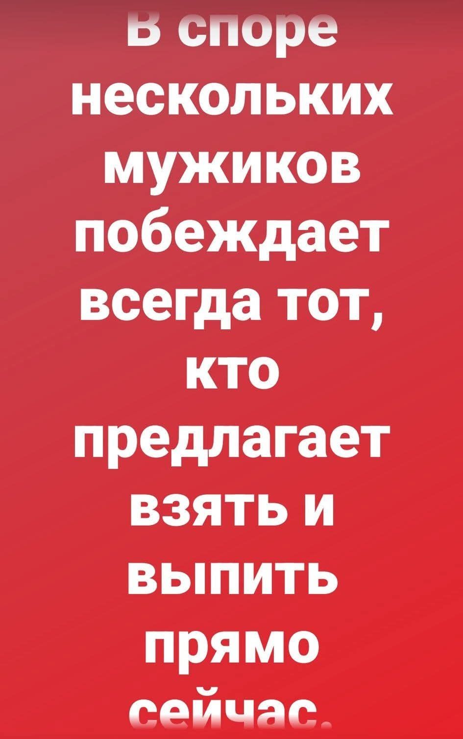 В споре нескольких мужиков побеждает всегда тот, кто предлагает взять и выпить прямо сейчас.
