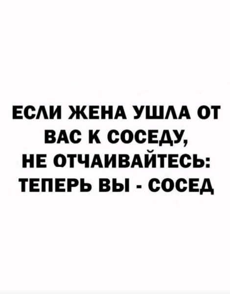 ЕСЛИ ЖЕНА УШЛА ОТ ВАС К СОСЕДУ, НЕ ОТЧАИВАЙТЕСЬ: ТЕПЕРЬ ВЫ - СОСЕД