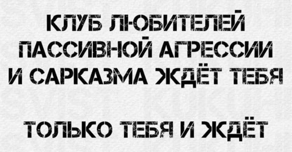 КЛУБ ЛЮБИТЕЛЕЙ ПАССИВНОЙ АГРЕССИИ И САРКАЗМА ЖДЁТ ТЕБЯ
ТОЛЬКО ТЕБЯ И ЖДЁТ