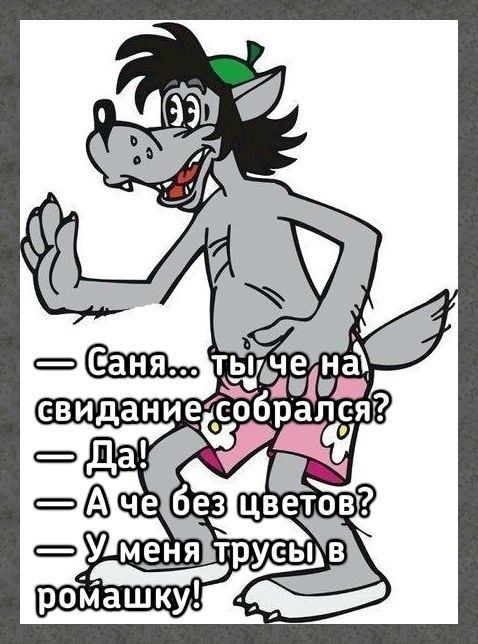 — Саня... ты че на свидание собрался? — Да! — А че без цветов? — У меня трусы в ромашку!
