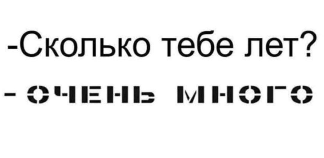 -Сколько тебе лет?
- ОЧЕНЬ МНОГО