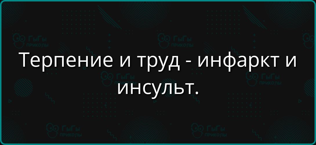 Терпение и труд - инфаркт и инсульт.