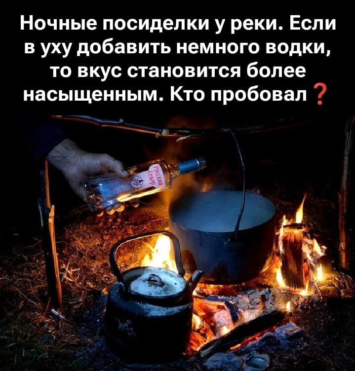 Ночные посиделки у реки. Если в уху добавить немного водки, то вкус становится более насыщенным. Кто пробовал ?
